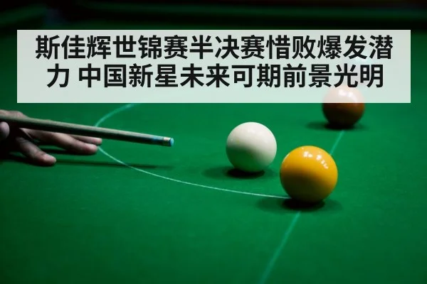 斯佳辉世锦赛半决赛惜败爆发潜力 中国新星未来可期前景光明