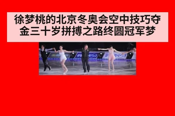 徐梦桃的北京冬奥会空中技巧夺金三十岁拼搏之路终圆冠军梦
