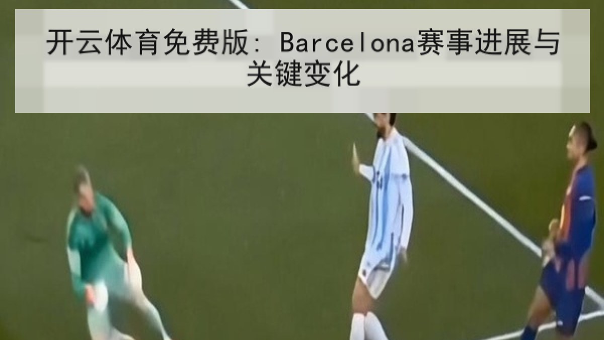 开云体育免费版: Barcelona赛事进展与关键变化 开云体育免费版: Barcelona赛事进展与关键变化