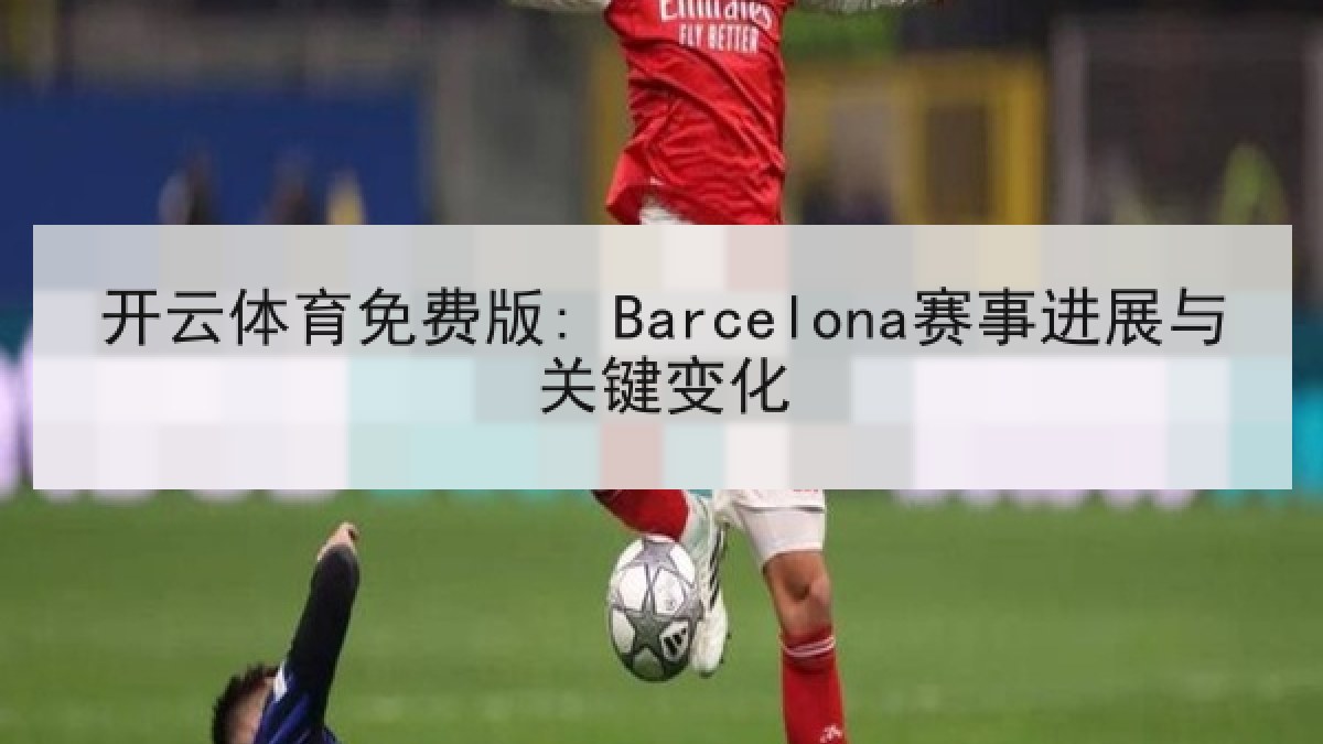 开云体育免费版: Barcelona赛事进展与关键变化