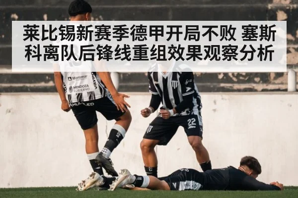 莱比锡新赛季德甲开局不败 塞斯科离队后锋线重组效果观察分析